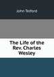 The Life of the Rev. Charles Wesley, John Telford 