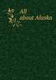 All about Alaska. Issued by pacific coast steamship & co, Коллектив авторов 