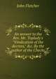An answer to the Rev. Mr. Toplady's "Vindication of the decrees," &c. By the author of the Checks., Fletcher, John 