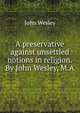 A preservative against unsettled notions in religion. By John Wesley, M.A., John Wesley 