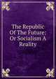 The Republic Of The Future: Or Socialism A Reality, 
