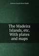 The Madeira Islands, etc. With plates and maps., Anthony Joseph Drexel Biddle 