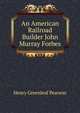 An American Railroad Builder John Murray Forbes, Henry Greenleaf Pearson 