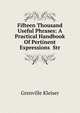 Fifteen Thousand Useful Phrases: A Practical Handbook Of Pertinent Expressions Str, Kleiser Grenville 