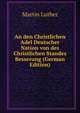 An den Christlichen Adel Deutscher Nation von des Christlichen Standes Besserung (German Edition), Martin Luther 