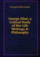 George Eliot; a Critical Study of Her Life Writings & Philosophy, George Willis Cooke 