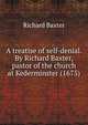 A treatise of self-denial. By Richard Baxter, pastor of the church at Kederminster (1675), Richard Baxter 