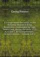 A voyage round the world, in His Britannic Majesty's sloop, Resolution, commanded by Capt. James Cook, during the years 1772, 3, 4, and 5. By George Forster, . In two volumes. . Volume 2 of 2, George Forster 