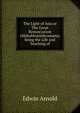 The Light of Asia or The Great Renunciation (Mahabhinishkramana) being the Life and Teaching of, Arnold, Edwin, Sir, 1832-1904 