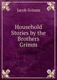 Household Stories by the Brothers Grimm, Jacob Grimm 