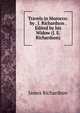 Travels in Morocco: by . J. Richardson . Edited by his Widow (J. E. Richardson)., Richardson, James D. (James Daniel), 1843-1914 