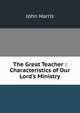 The Great Teacher : Characteristics of Our Lord's Ministry, John Harris 