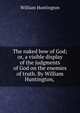 The naked bow of God; or, a visible display of the judgments of God on the enemies of truth. By William Huntington, ., William Huntington 