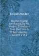 On the French revolution. By Mr. Necker. Translated from the French. In two volumes. . Volume 2 of 2, Jacques Necker 