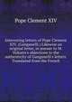 Interesting letters of Pope Clement XIV. (Ganganelli.) Likewise an original letter, in answer to M. Voltaire's objections to the authenticity of Ganganelli's letters. Translated from the French., Pope Clement XIV 