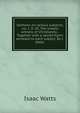 Sermons on various subjects; viz. I. II. III. The inward witness of Christianity. . Together with a sacred hymn annexed to each subject. By I. Watts., Watts, Isaac 