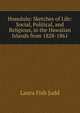 Honolulu: Sketches of Life: Social, Political, and Religious, in the Hawaiian Islands from 1828-1861, Laura Fish Judd 