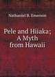 Pele and Hiiaka; A Myth from Hawaii, Nathaniel B. Emerson 