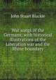 War songs of the Germans; with historical illustrations of the Liberation war and the Rhine boundary, John Stuart Blackie 