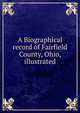 A Biographical record of Fairfield County, Ohio, illustrated, 