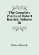 The Complete Poems of Robert Herrick, Volume III, Herrick Robert 