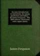 An easy introduction to astronomy, for young gentlemen and ladies: . By James Ferguson, . The fifth edition, illustrated with copper-plates., James Ferguson 