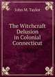 The Witchcraft Delusion in Colonial Connecticut, John M. Taylor 