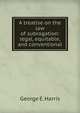 A treatise on the law of subrogation: legal, equitable, and conventional., George E. Harris 