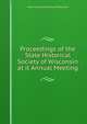 Proceedings of the State Historical Society of Wisconsin at it Annual Meeting, State Historical Society of Wisconsin 