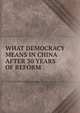 WHAT DEMOCRACY MEANS IN CHINA AFTER 30 YEARS OF REFORM, 
