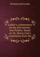 Luther's commentary on the first twenty-two Psalms: based on Dr. Henry Cole's translation from the, Nicholas John Lenker 