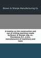 A treatise on the construction and use of milling machines made by Brown & Sharpe mfg. co., Providence, R.I., U.S.A., manufacturers of machinery and tools, Brown &amp; Sharpe Manufacturing Co 
