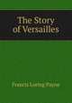 The Story of Versailles, Francis Loring Payne 