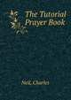 The Tutorial Prayer Book, Neil, Charles 