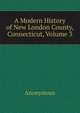 A Modern History of New London County, Connecticut, Volume 3, Heinrich Kretschmayr 