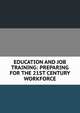 EDUCATION AND JOB TRAINING: PREPARING FOR THE 21ST CENTURY WORKFORCE, 