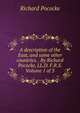 A description of the East, and some other countries. . By Richard Pococke, LL.D. F.R.S. Volume 1 of 3, Richard Pococke 