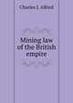 Mining law of the British empire., Charles J. Alford 