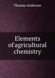Elements of agricultural chemistry, Thomas Anderson 