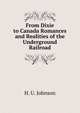 From Dixie to Canada Romances and Realities of the Underground Railroad, H. U. Johnson 