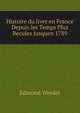 Histoire du livre en France Depuis les Temps Plus Recules Jusquen 1789, Edmond Werdet 