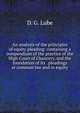 An analysis of the principles of equity pleading: containing a compendium of the practice of the High Court of Chancery, and the foundation of its . pleadings at common law and in equity., D. G. Lube 