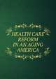 HEALTH CARE REFORM IN AN AGING AMERICA, 