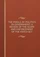 THE PERILS OF POLITICS IN GOVERNMENT: A REVIEW OF THE SCOPE AND ENFORCEMENT OF THE HATCH ACT, 