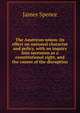 The American union: its effect on national character and policy, with an inquiry into secession as a constitutional right, and the causes of the disruption., James Spence 