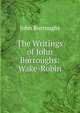 The Writings of John Burroughs: Wake-Robin, Burroughs, John, 1837-1921 