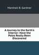 A Journey to the Earth's Interior: Have the Poles Really Been Discovered, Marshall B. Gardner 