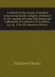 A church in the house. A sermon concerning family-religion. Publish'd at the request of some who heard the substance of it preach'd in London, Ap.16. 1704. By Matthew Henry, ., Matthew Henry 
