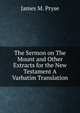 The Sermon on The Mount and Other Extracts for the New Testament A Varbatim Translation, James M. Pryse 
