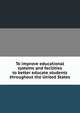 To improve educational systems and facilities to better educate students throughout the United States., 